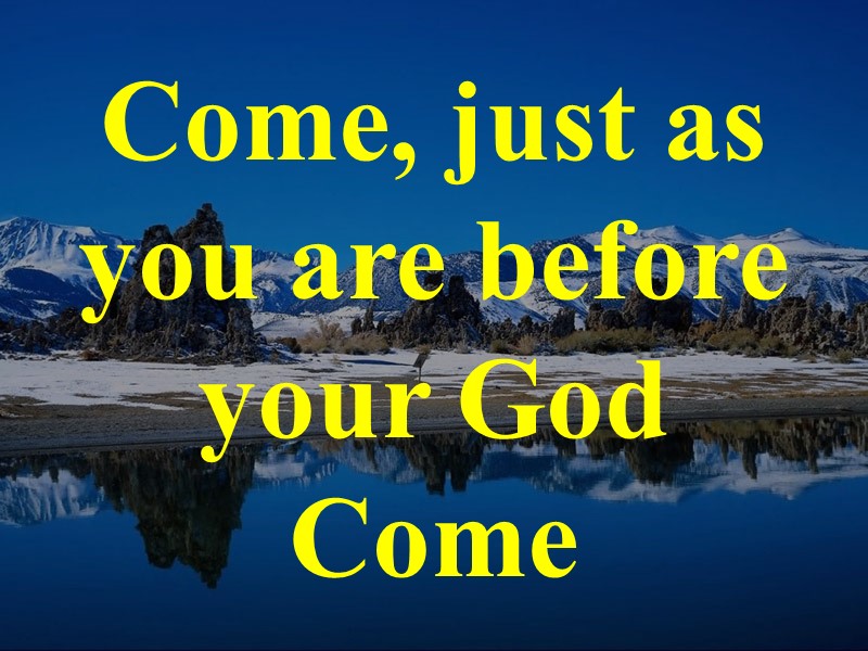 Come, just as you are before your God Come